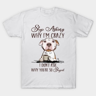 Stop Asking Why I'm Crazy Dog Coffee T-Shirt